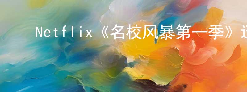 包世民的动漫综艺大全,Netflix《名校风暴第一季》迅雷下载/在线观看/百度云-灵异/惊悚-美剧天堂